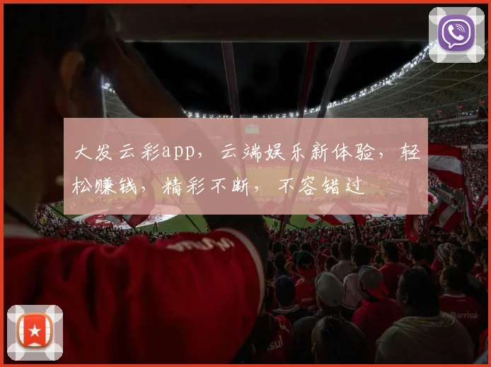 大发云彩app，云端娱乐新体验，轻松赚钱，精彩不断，不容错过