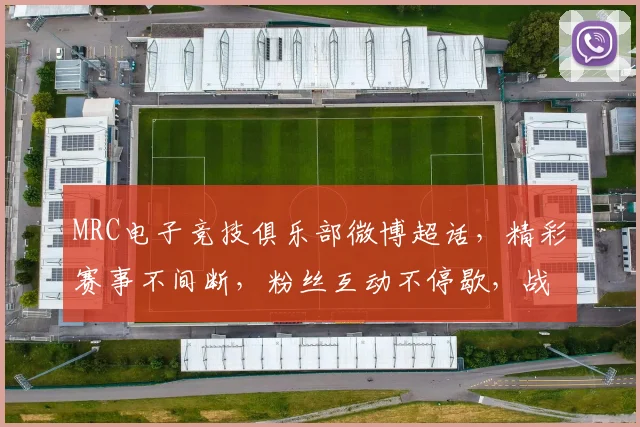 MRC电子竞技俱乐部微博超话，精彩赛事不间断，粉丝互动不停歇，战队风采，精彩瞬间，不容错过