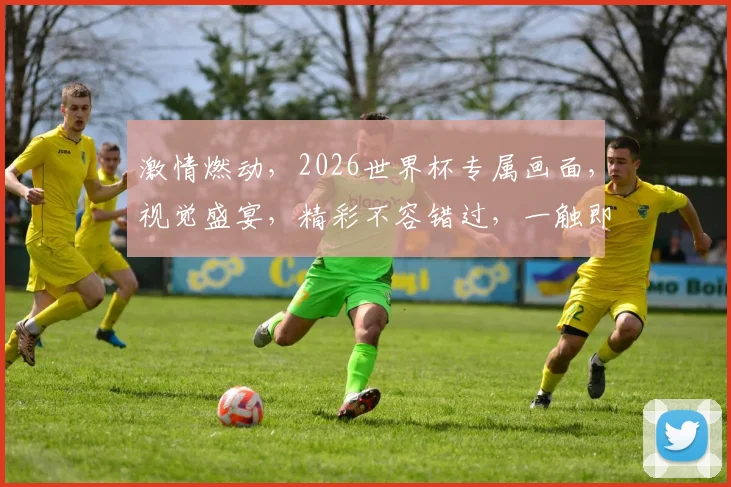 激情燃动，2026世界杯专属画面，视觉盛宴，精彩不容错过，一触即发