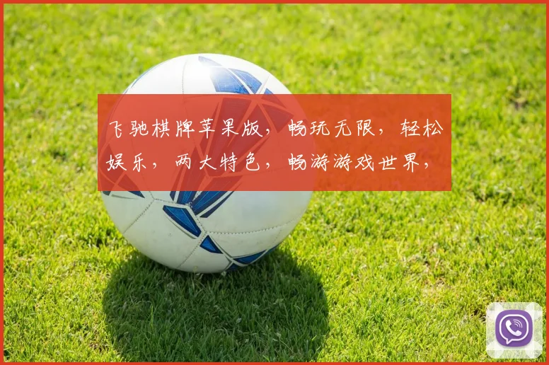飞驰棋牌苹果版，畅玩无限，轻松娱乐，两大特色，畅游游戏世界，一触即达